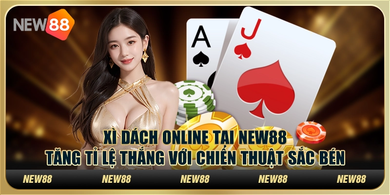 Xì dách online tại New88 - Tăng tỉ lệ thắng với chiến thuật sắc bén