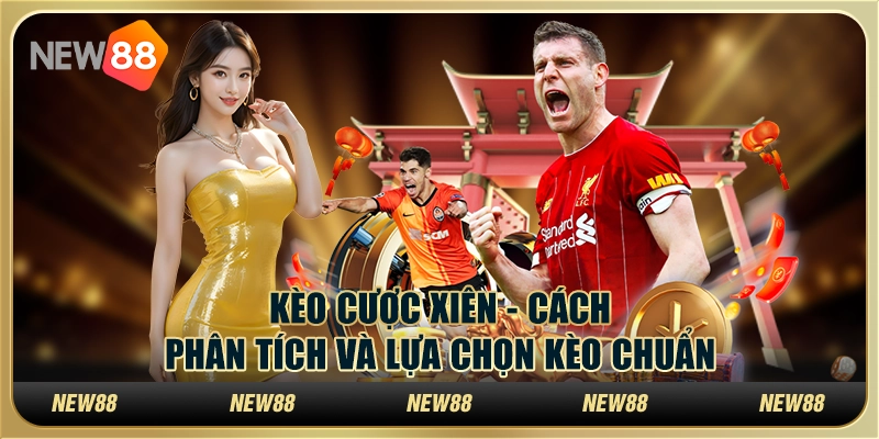 Kèo cược xiên - Cách phân tích và lựa chọn kèo chuẩn
