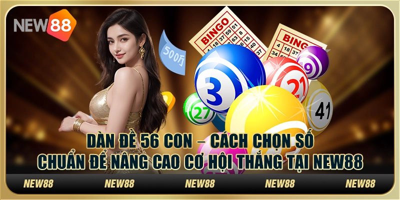 Dàn Đề 56 Con – Cách Chọn Số Chuẩn Để Nâng Cao Cơ Hội Thắng Tại New88