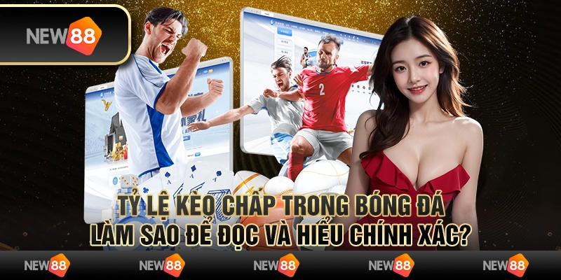 Tỷ lệ kèo chấp trong bóng đá: Làm sao để đọc và hiểu chính xác?