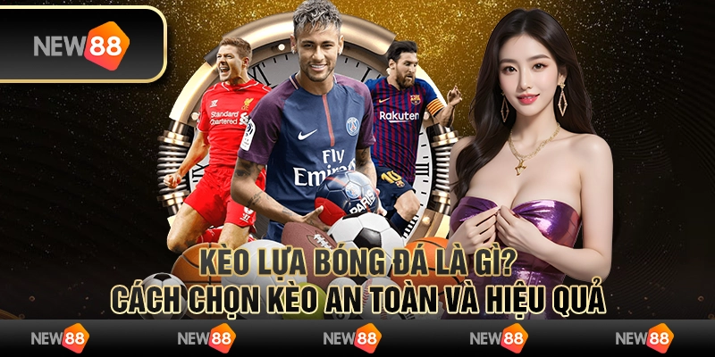 Kèo lựa bóng đá là gì? Cách chọn kèo an toàn và hiệu quả
