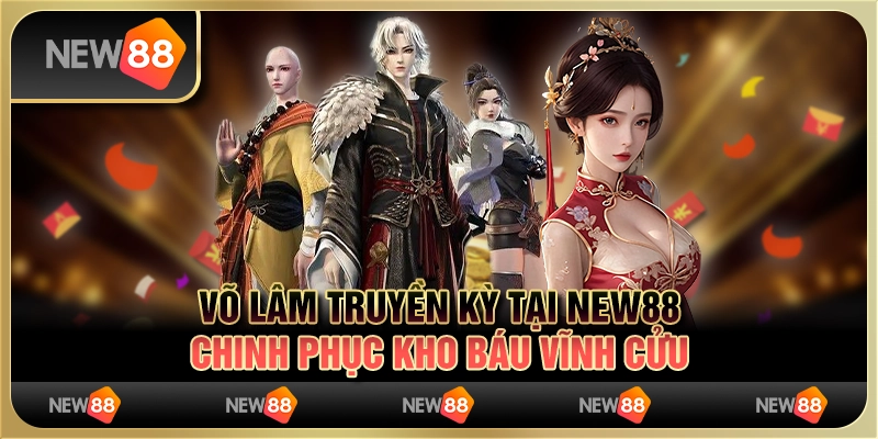 Võ Lâm Truyền Kỳ tại New88: Chinh phục kho báu vĩnh cửu