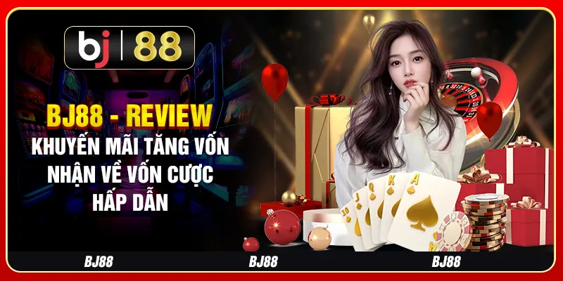 BJ88 - Review Khuyến Mãi Tăng Vốn Nhận Về Vốn Cược Hấp Dẫn
