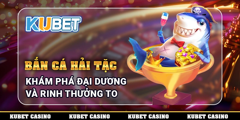 Bắn Cá Hải Tặc - Khám Phá Đại Dương Và Rinh Thưởng To