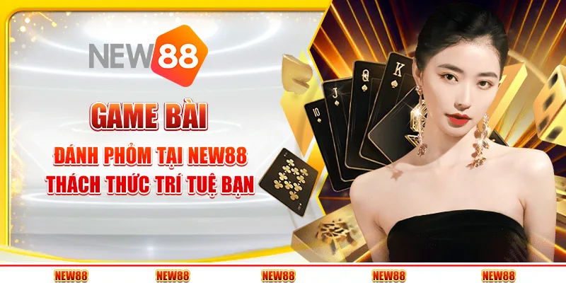 Game đánh bài phỏm tại New88 - Thách thức trí tuệ bạn