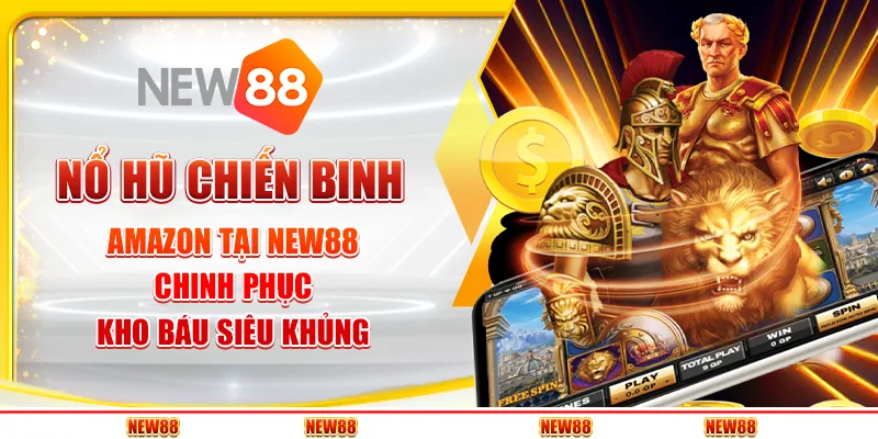 Nổ hũ chiến binh Amazon tại New88 - Chinh phục kho báu siêu khủng
