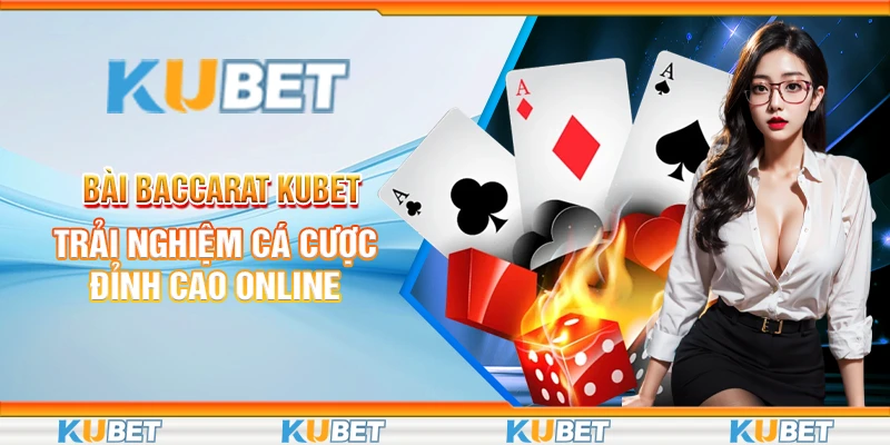 Bài Baccarat Kubet – Trải Nghiệm Cá Cược Đỉnh Cao Online