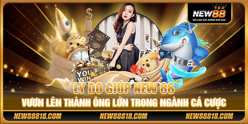 Lý do giúp New 88 vươn lên thành ông lớn trong ngành cá cược