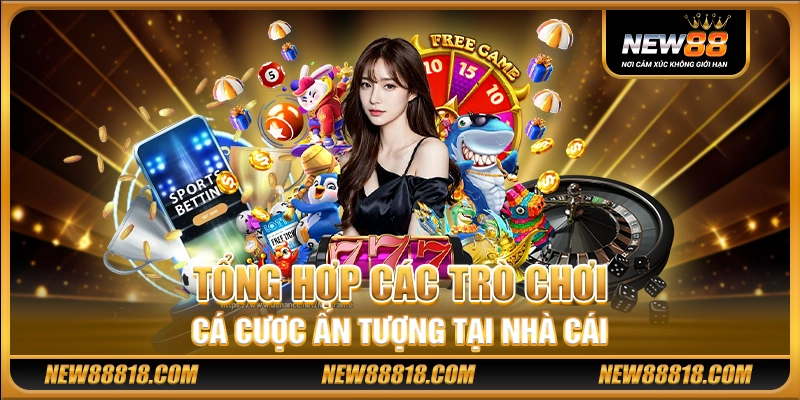 Tổng hợp các trò chơi cá cược ấn tượng tại nhà cái