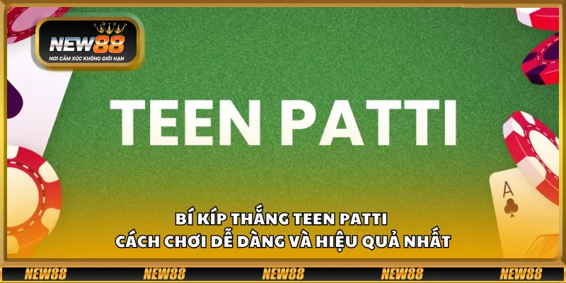 Bí kíp thắng teen patti - Cách chơi dễ dàng và hiệu quả nhất