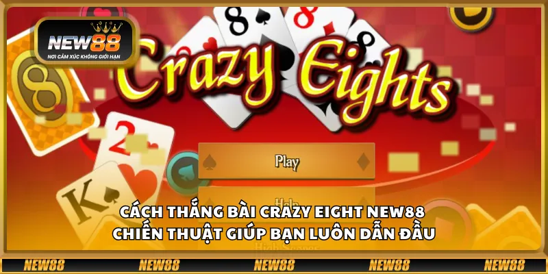 Cách thắng bài Crazy Eight New88 – Chiến thuật giúp bạn luôn dẫn đầu