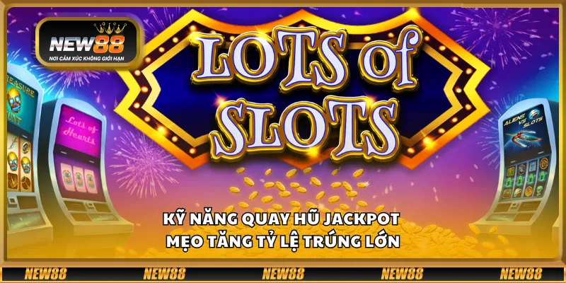 Kỹ năng quay hũ Jackpot – Mẹo tăng tỷ lệ trúng lớn