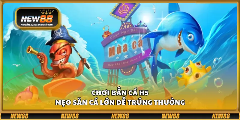 Chơi bắn cá H5 – Mẹo săn cá lớn dễ trúng thưởng